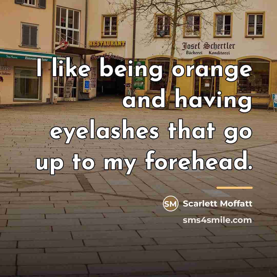 “I like being orange and having eyelashes that go up…” quote by Scarlett Moffatt