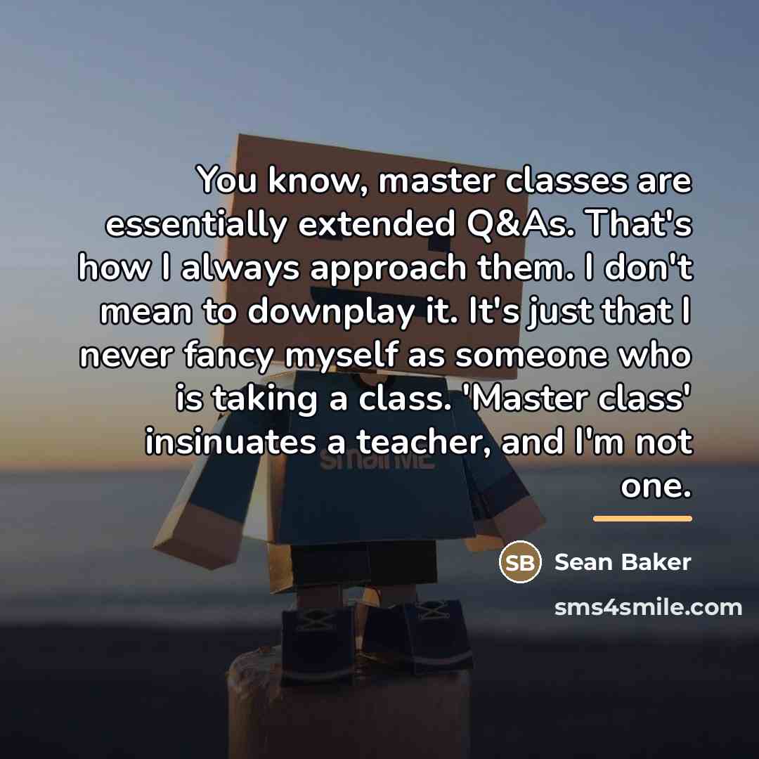 “You know, master classes are essentially extended Q&As. That's how…” quote by Sean Baker