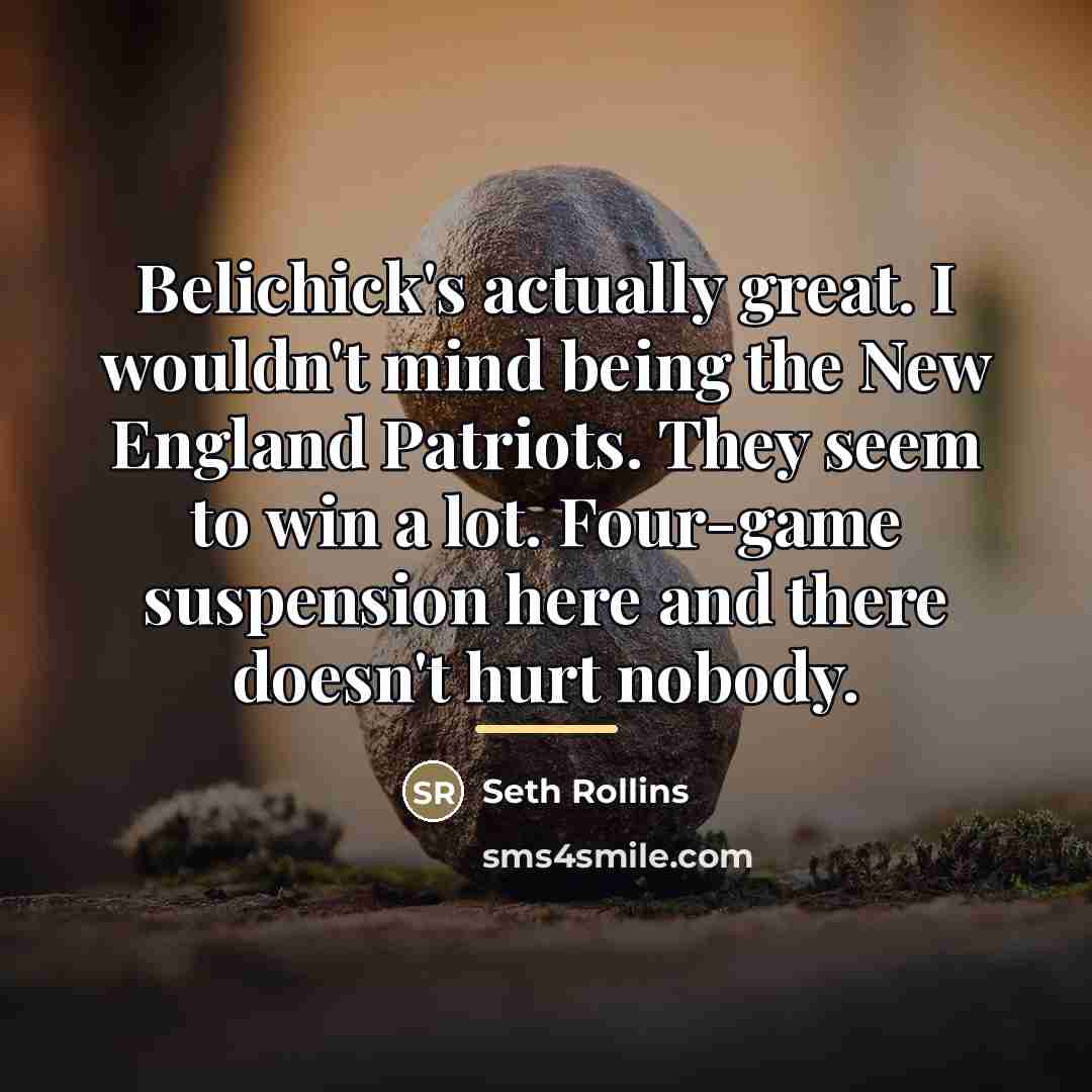 “Belichick's actually great. I wouldn't mind being the New England…” quote by Seth Rollins