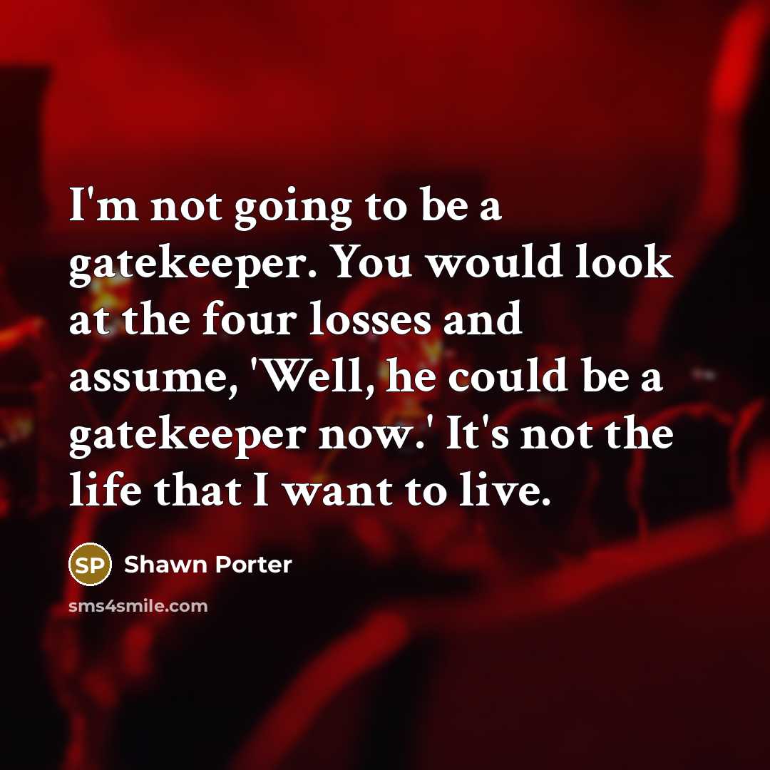 “I'm not going to be a gatekeeper. You would look…” quote by Shawn Porter