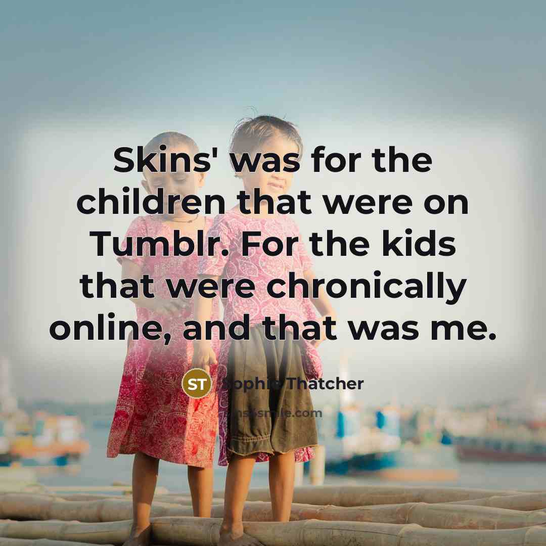 “Skins' was for the children that were on Tumblr. For…” quote by Sophie Thatcher