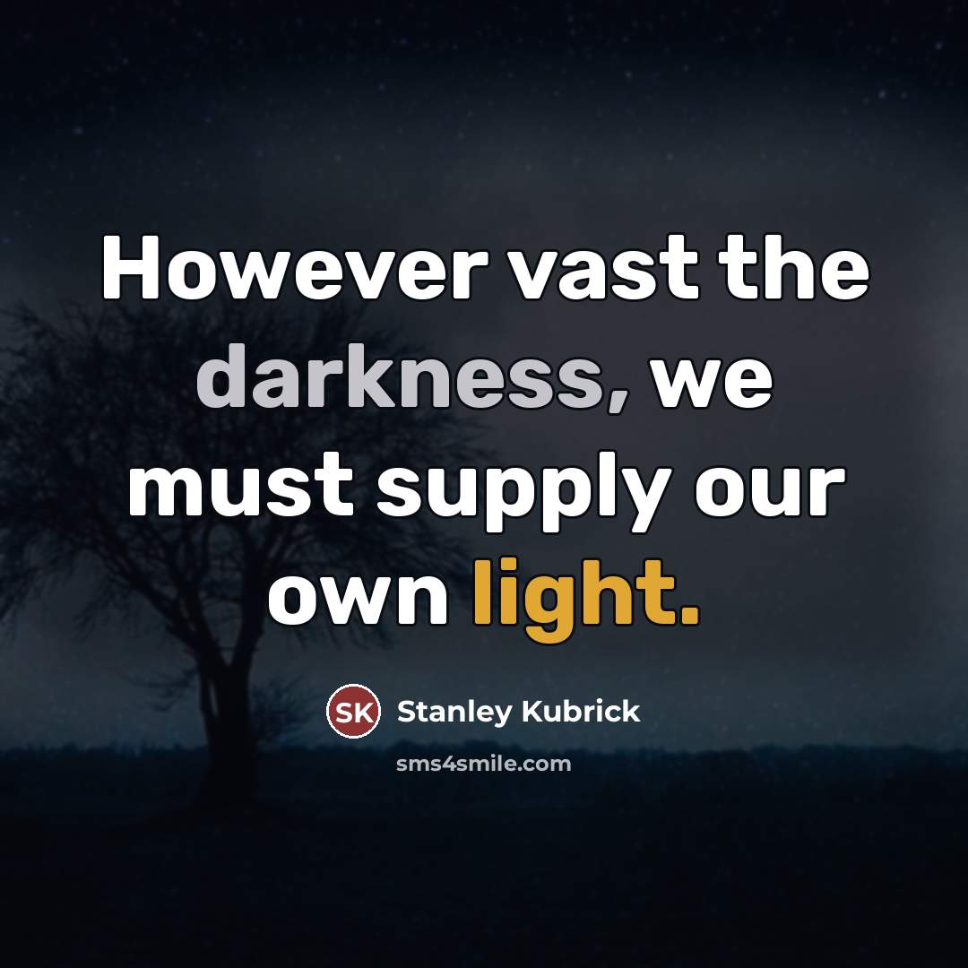 “However vast the darkness, we must supply our own light.…” quote by Stanley Kubrick