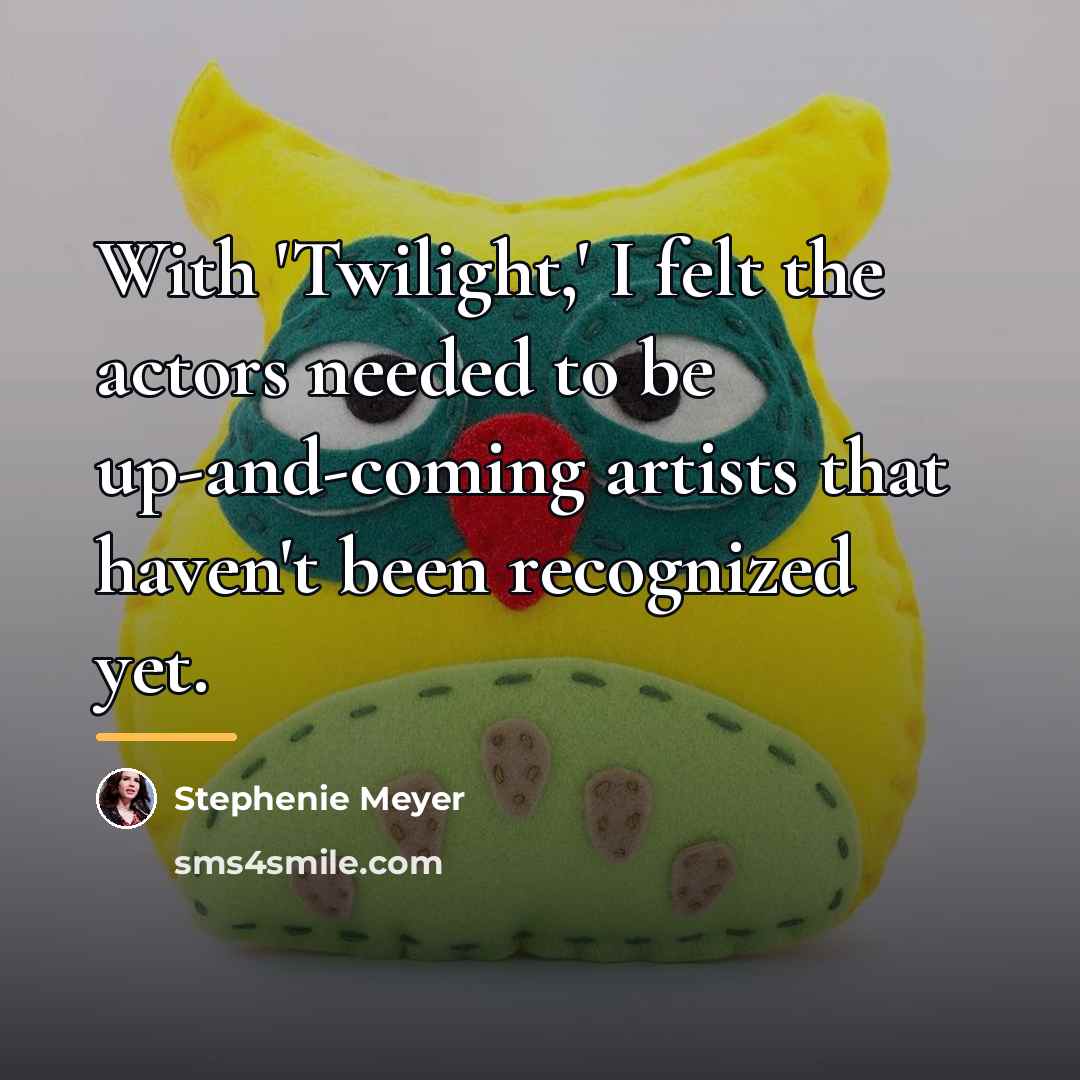 “With 'Twilight,' I felt the actors needed to be up-and-coming…” quote by Stephenie Meyer
