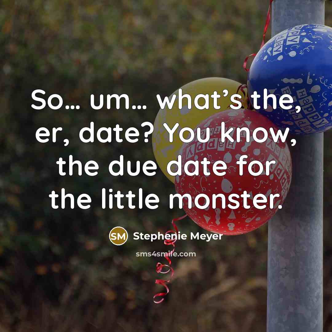 “So… um… what’s the, er, date? You know, the due date for the little monster.” quote by Stephenie Meyer