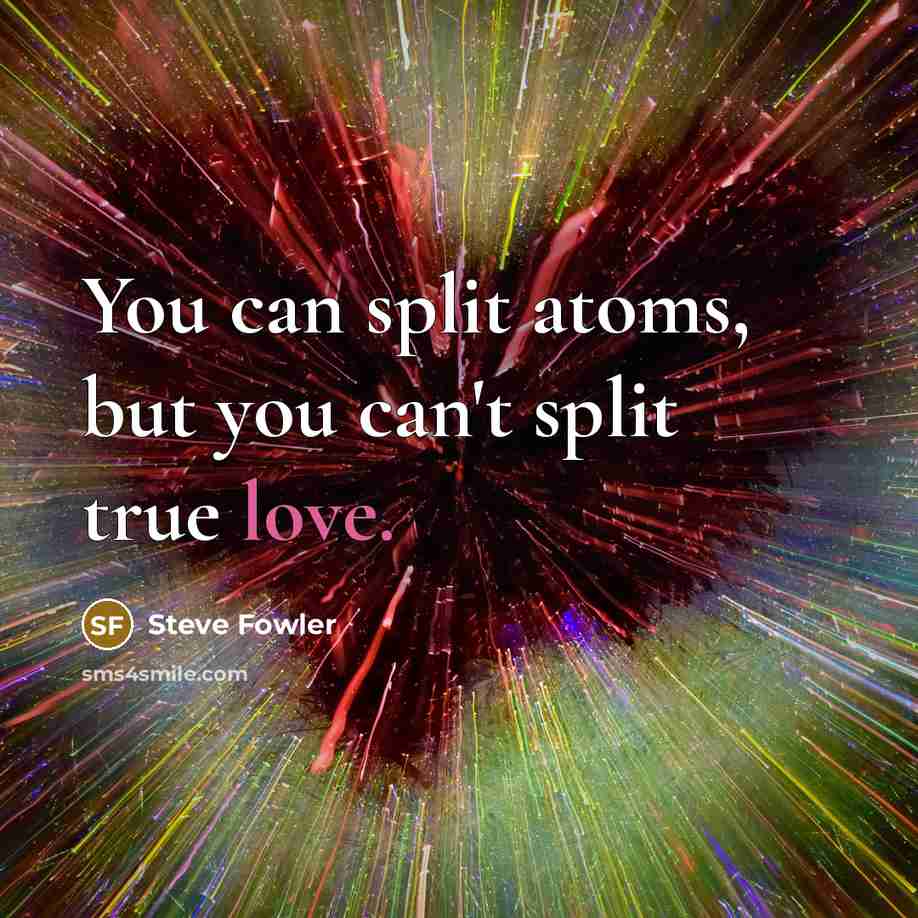 “You can split atoms, but you can't split true love.…” quote by Steve Fowler