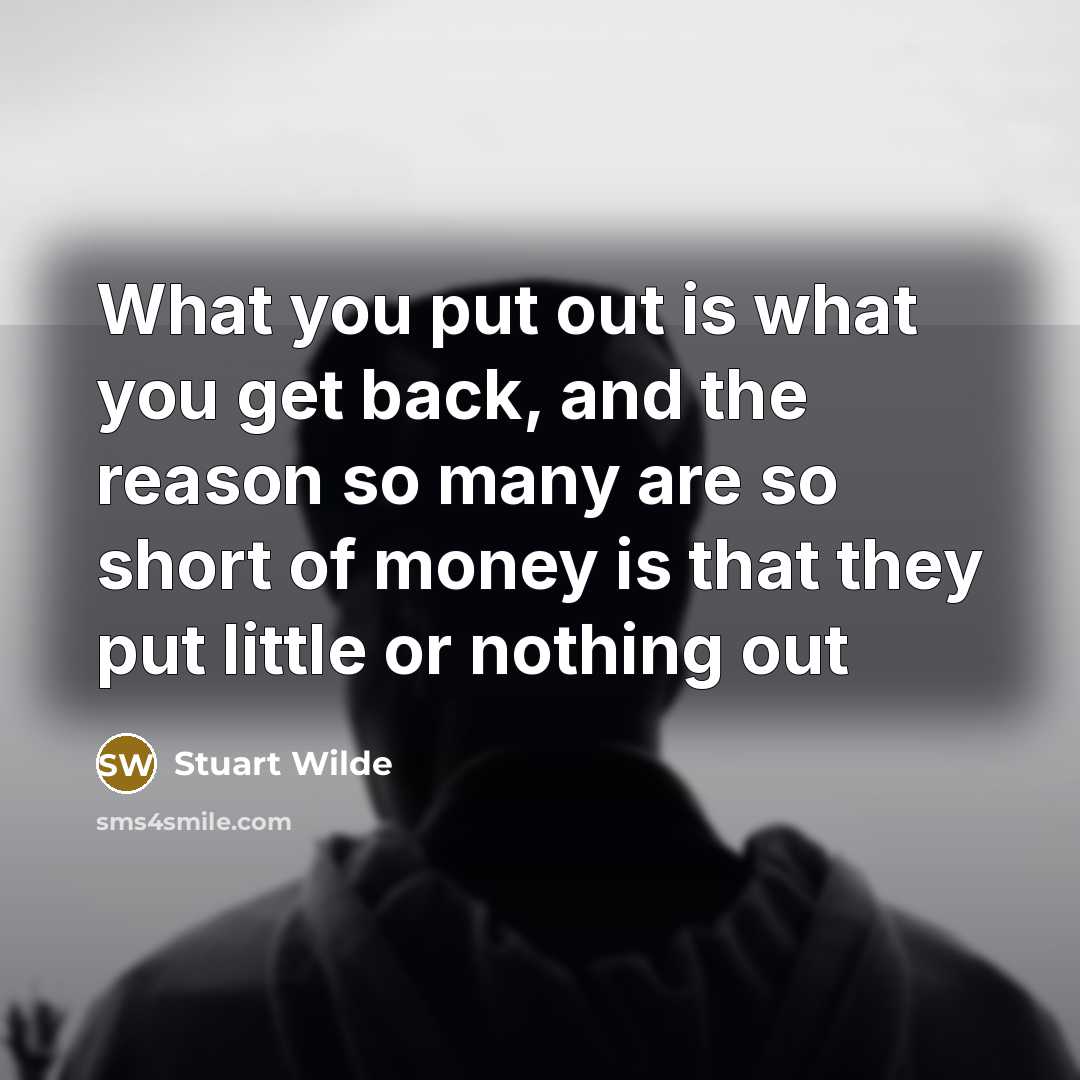 “What you put out is what you get back, and…” quote by Stuart Wilde