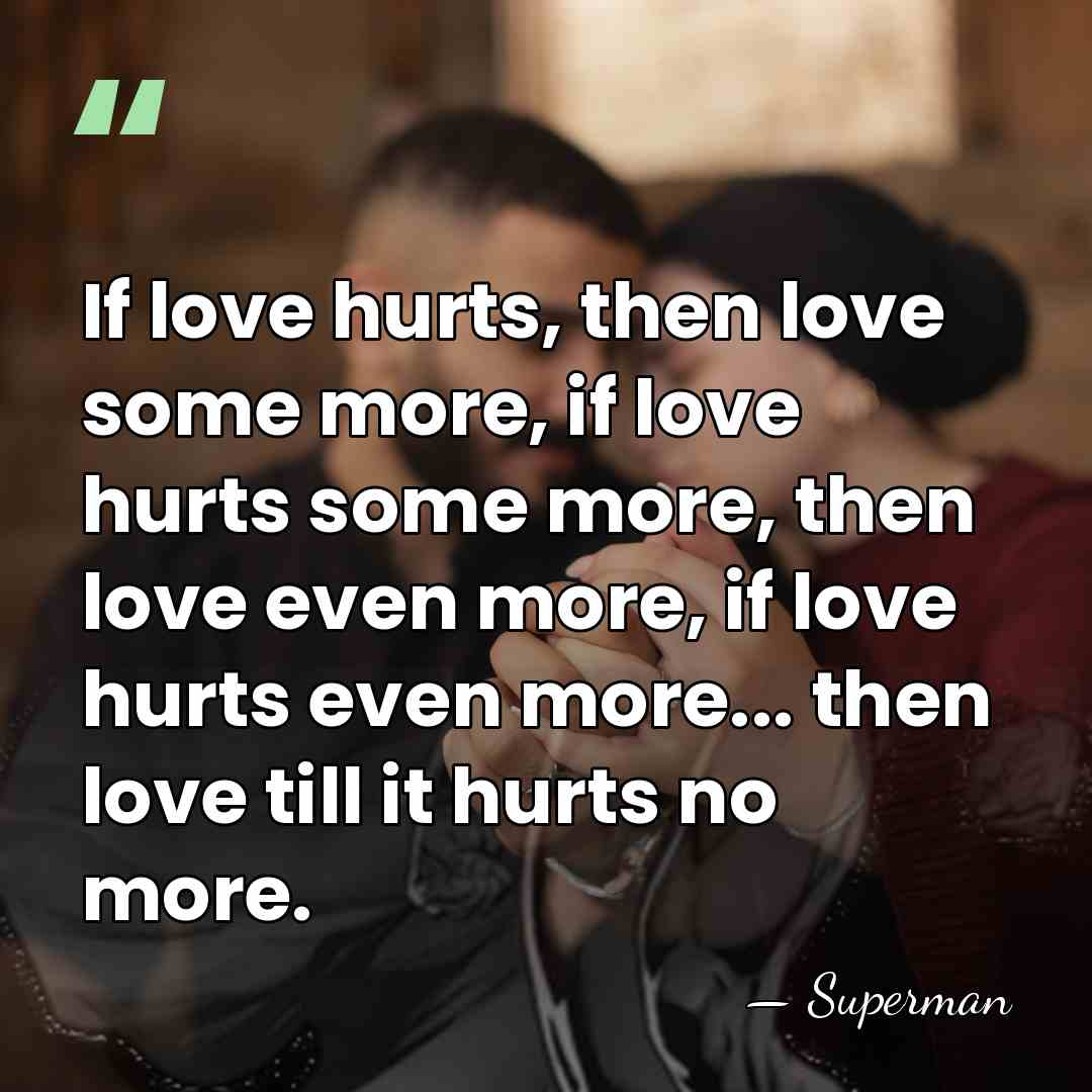 If love hurts, then love some more, if love hurts some more,&hellip; - Superman