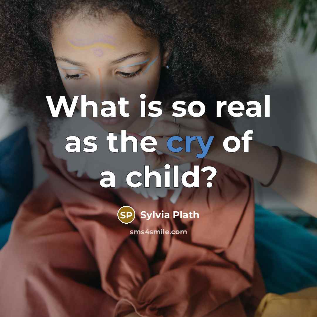 “What is so real as the cry of a child?…” quote by Sylvia Plath