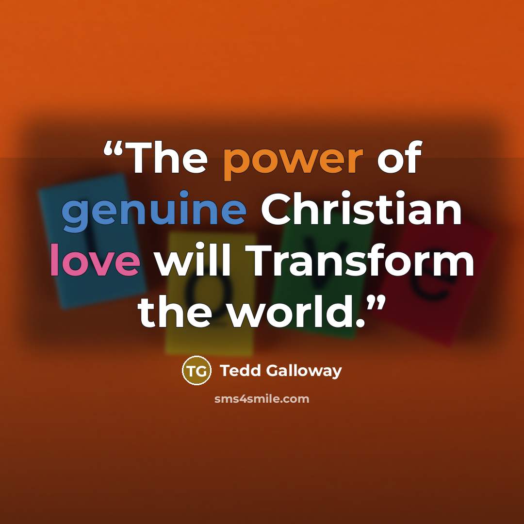 “The power of genuine Christian love will Transform the world.” quote by Tedd Galloway