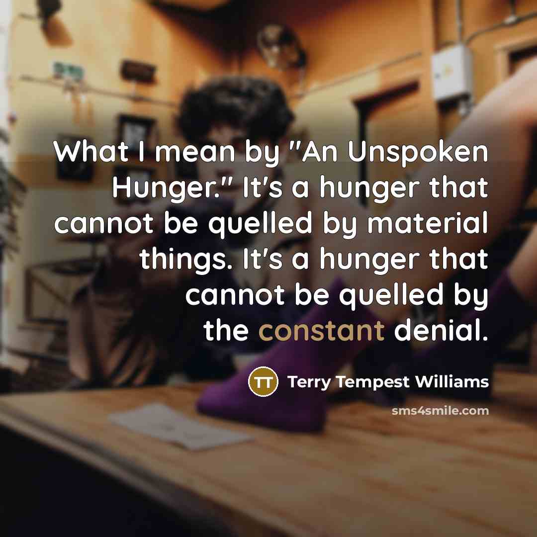 “What I mean by "An Unspoken Hunger." It's a hunger…” quote by Terry Tempest Williams