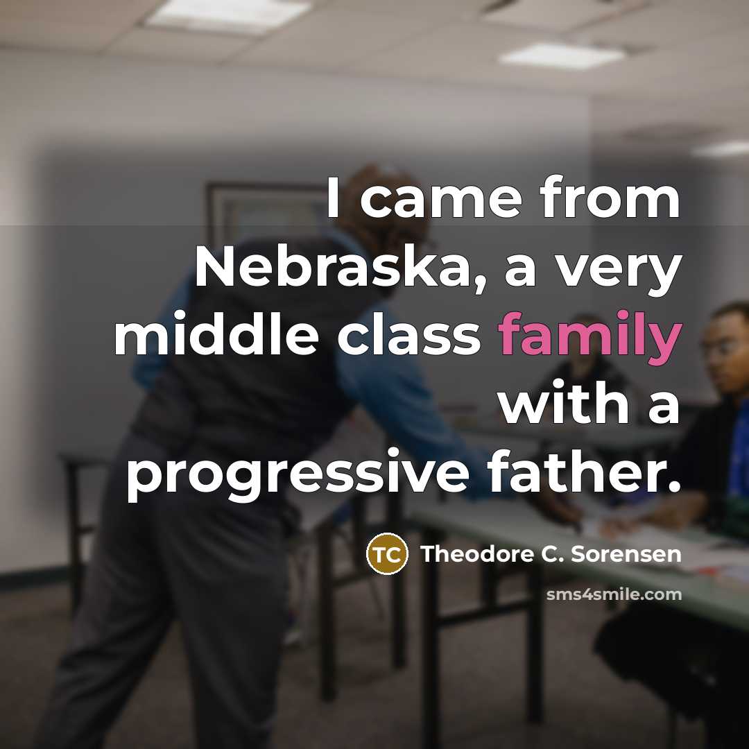 “I came from Nebraska, a very middle class family with…” quote by Theodore C. Sorensen