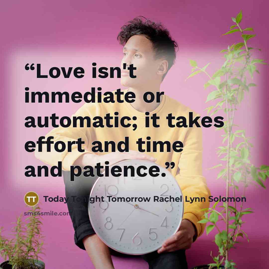 “Love isn't immediate or automatic; it takes effort and time and patience.” quote by Today Tonight Tomorrow Rachel Lynn Solomon