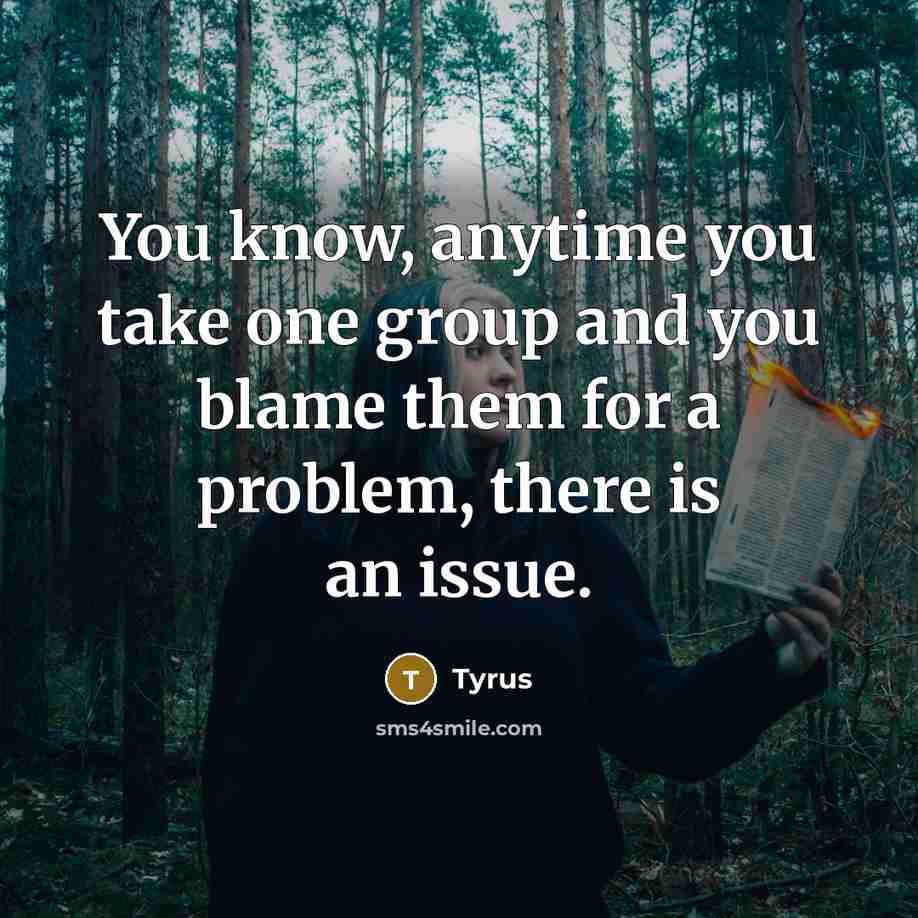 “You know, anytime you take one group and you blame…” quote by Tyrus