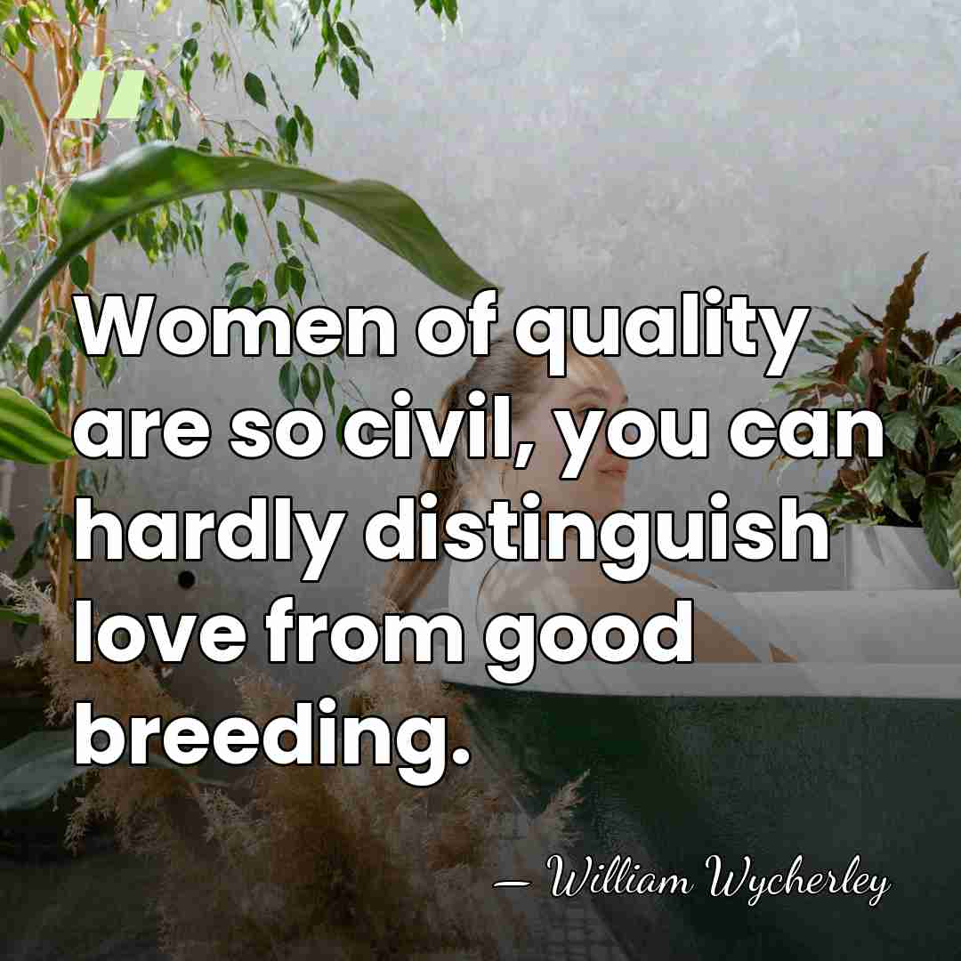 Women of quality are so civil, you can hardly distinguish love from&hellip; - William Wycherley