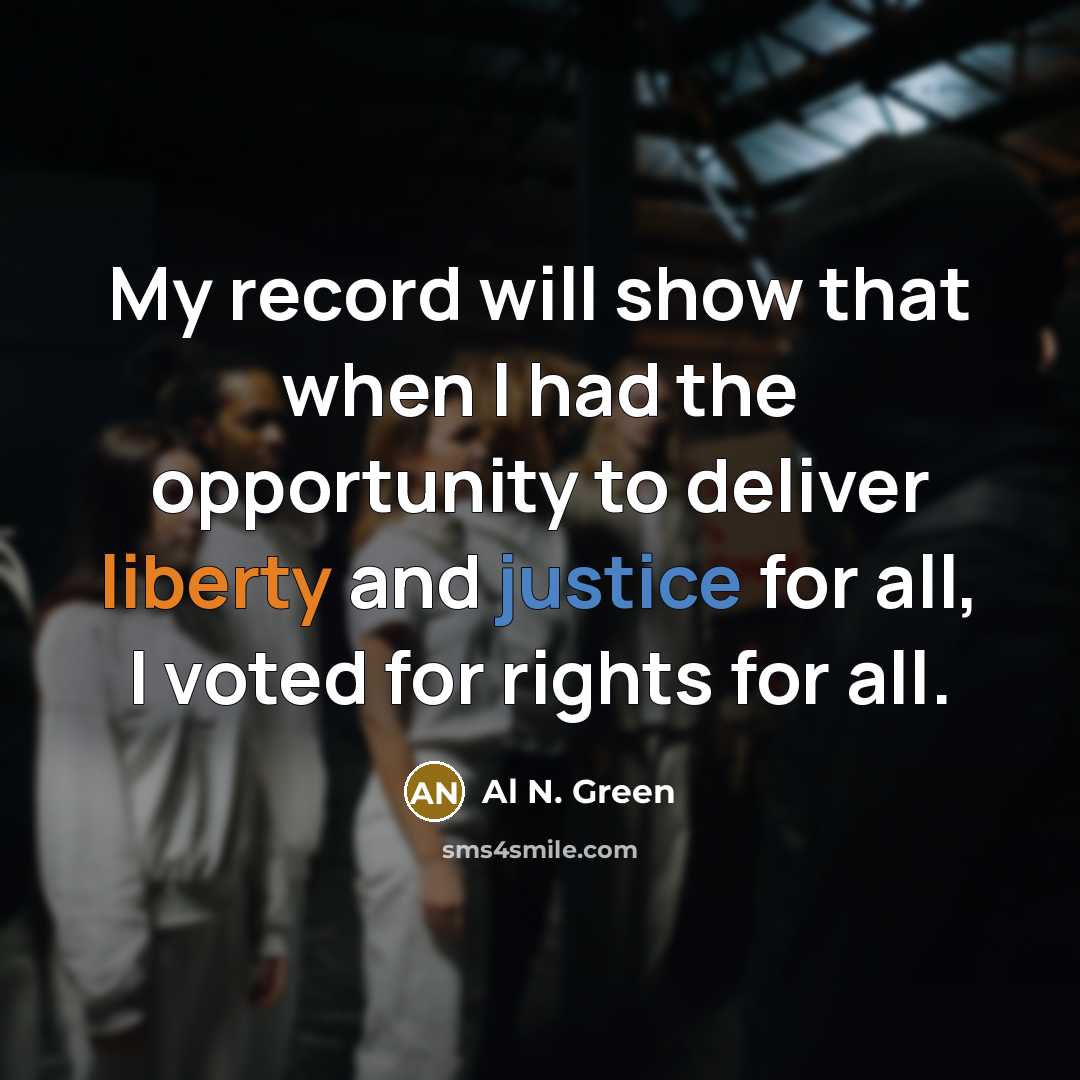 “My record will show that when I had the opportunity to deliver liberty and justice for all, I voted for rights for all.” quote by Al N. Green