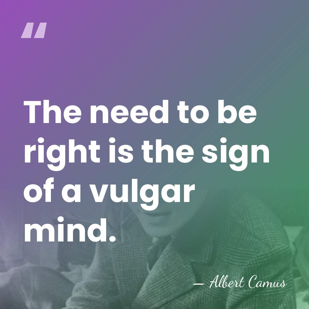 The need to be right is the sign of a vulgar mind. - Albert Camus