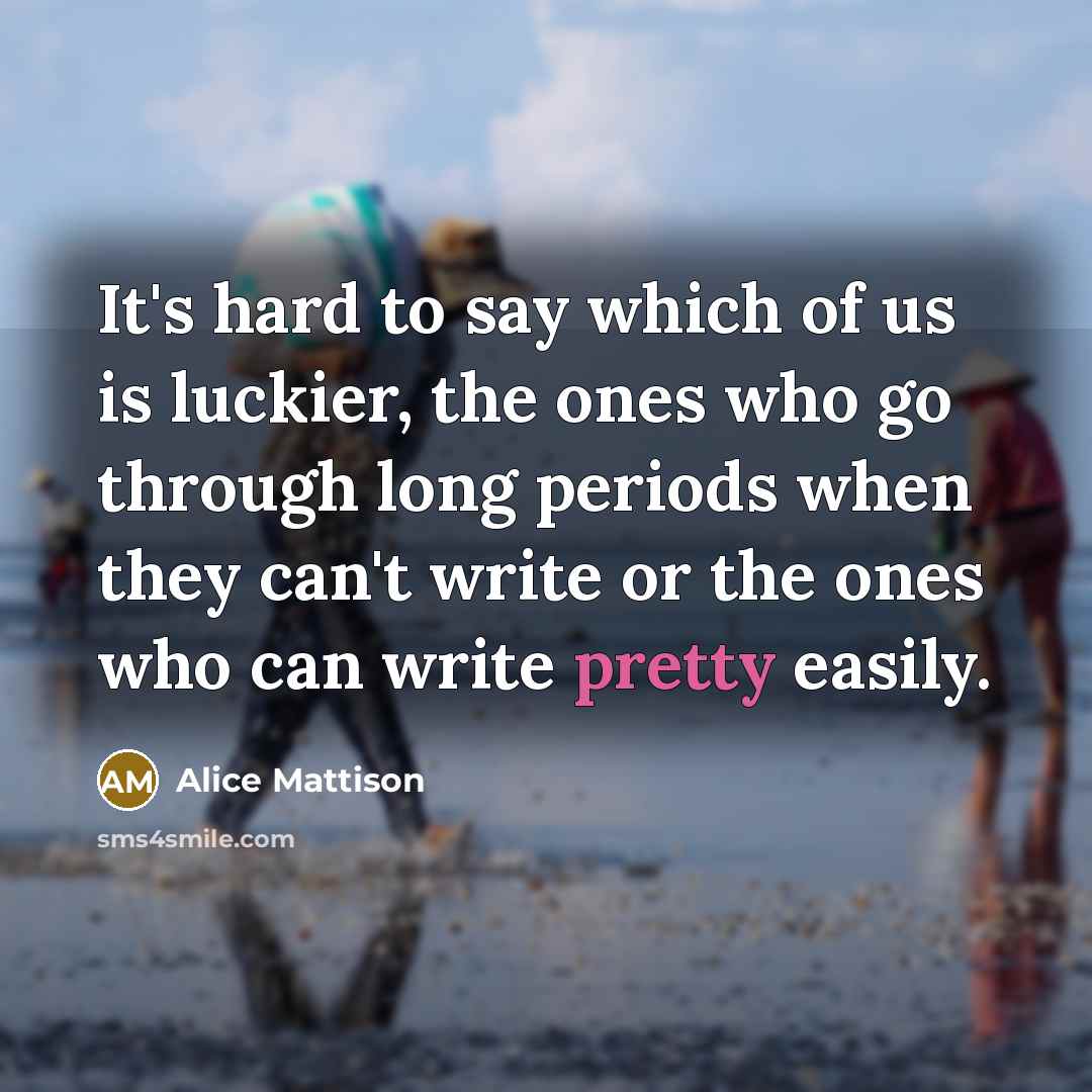 “It's hard to say which of us is luckier, the…” quote by Alice Mattison