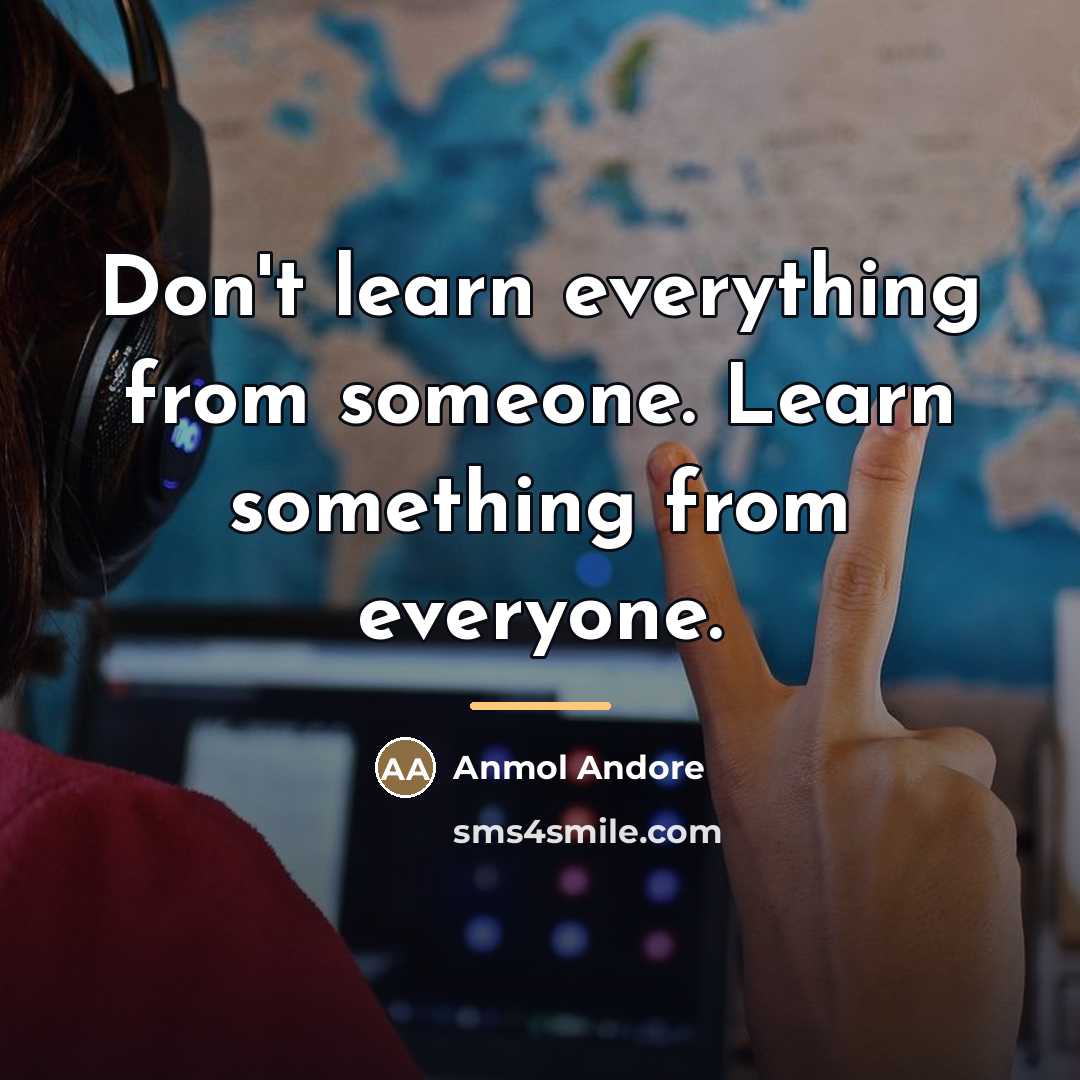 “Don't learn everything from someone. Learn something from everyone.…” quote by Anmol Andore