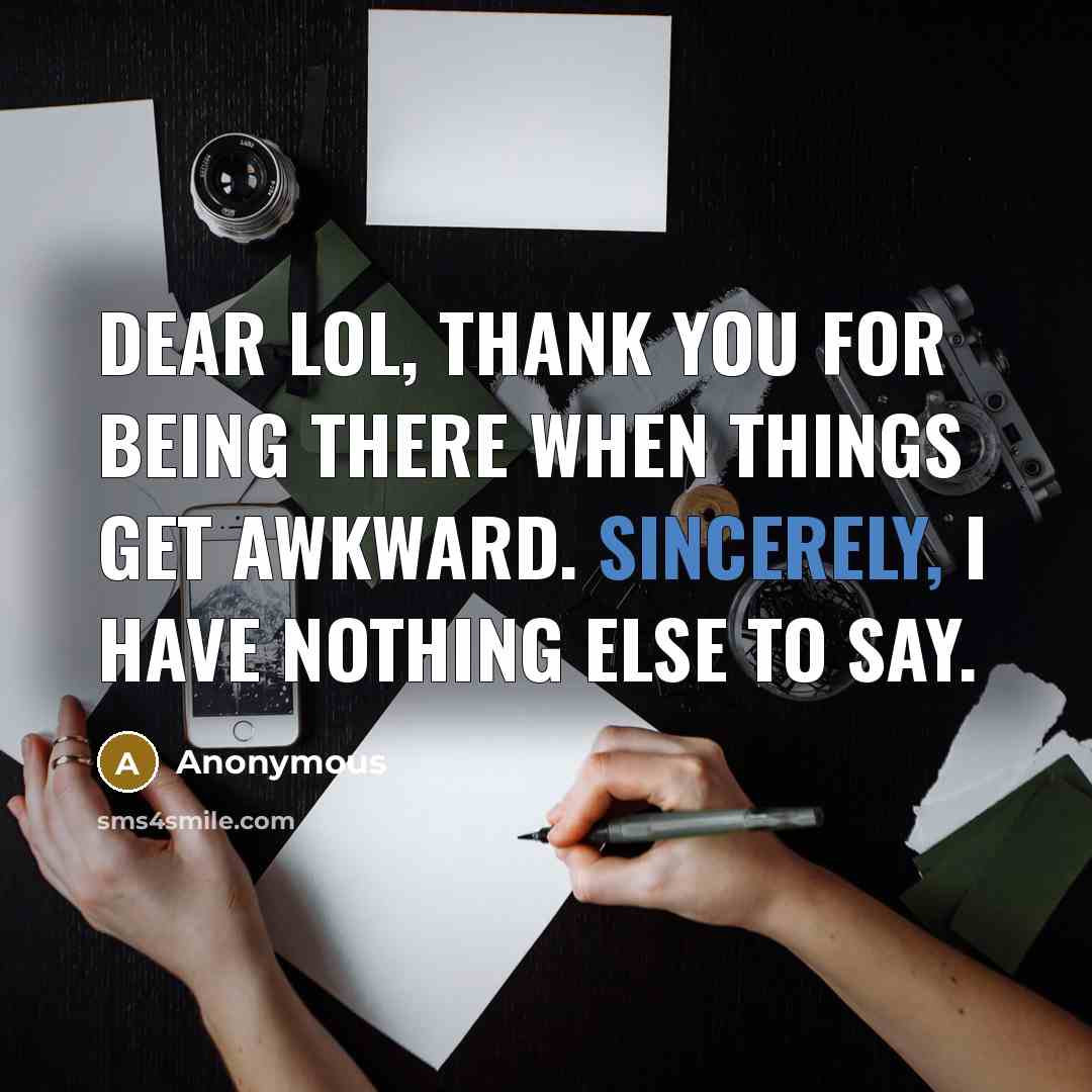 “Dear LOL, thank you for being there when things get awkward. Sincerely, I have nothing else to say.” quote by Anonymous