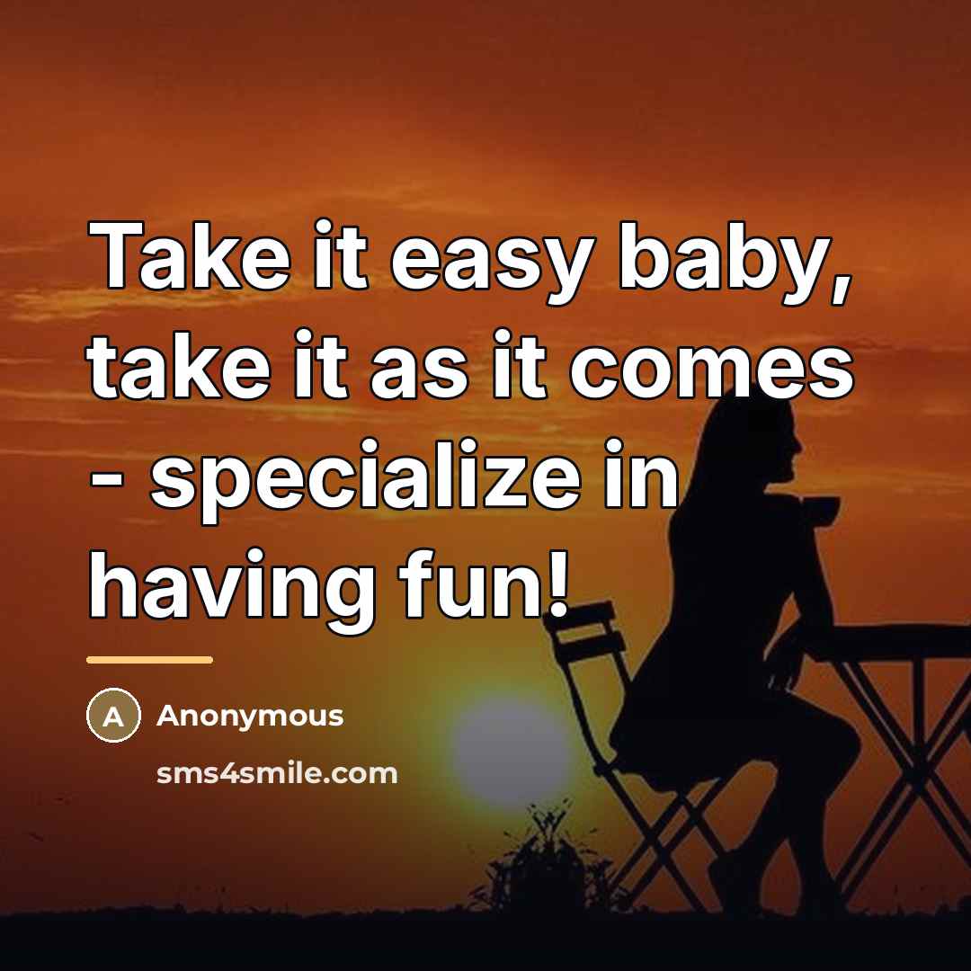 “Take it easy baby, take it as it comes -…” quote by Anonymous