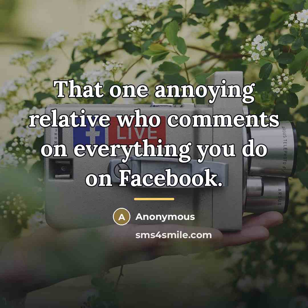 “That one annoying relative who comments on everything you do…” quote by Anonymous