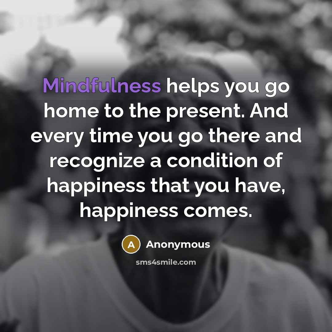 “Mindfulness helps you go home to the present. And every…” quote by Anonymous