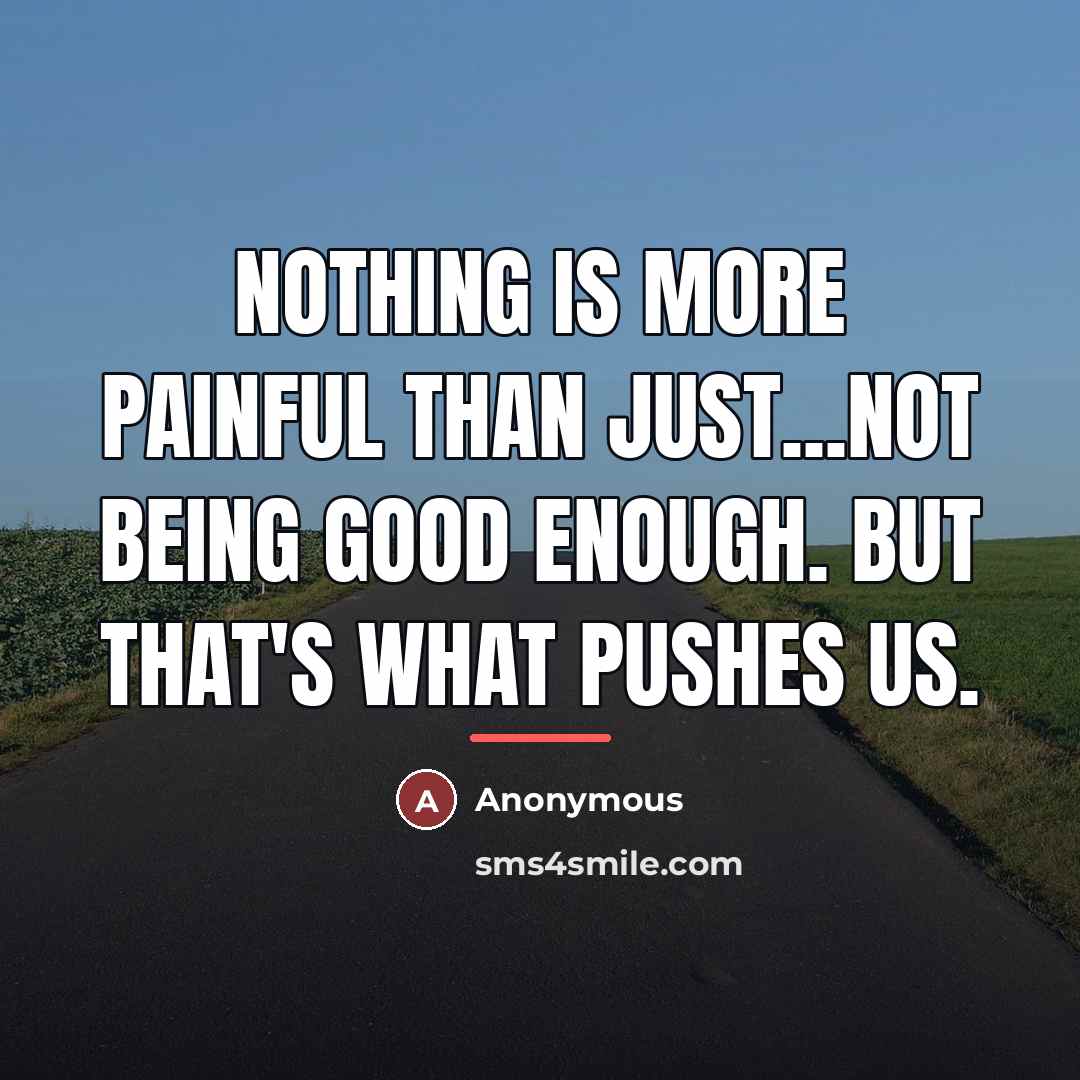 “Nothing is more painful than just...Not being good enough. But…” quote by Anonymous
