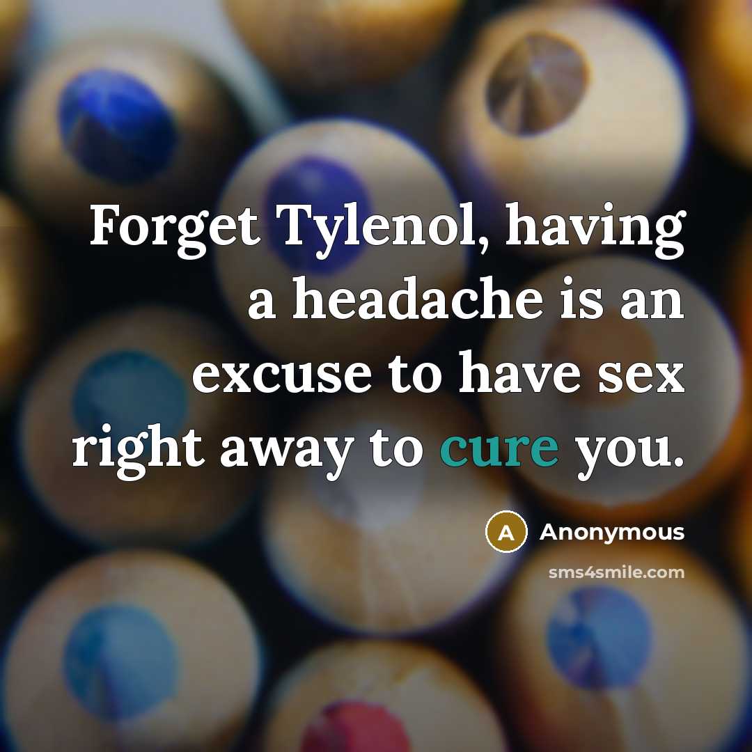 “Forget Tylenol, having a headache is an excuse to have sex right away to cure you.” quote by Anonymous