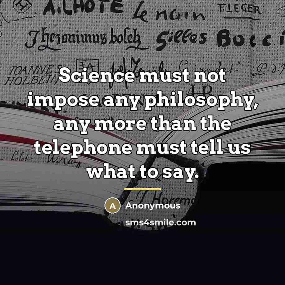 “Science must not impose any philosophy, any more than the…” quote by Anonymous