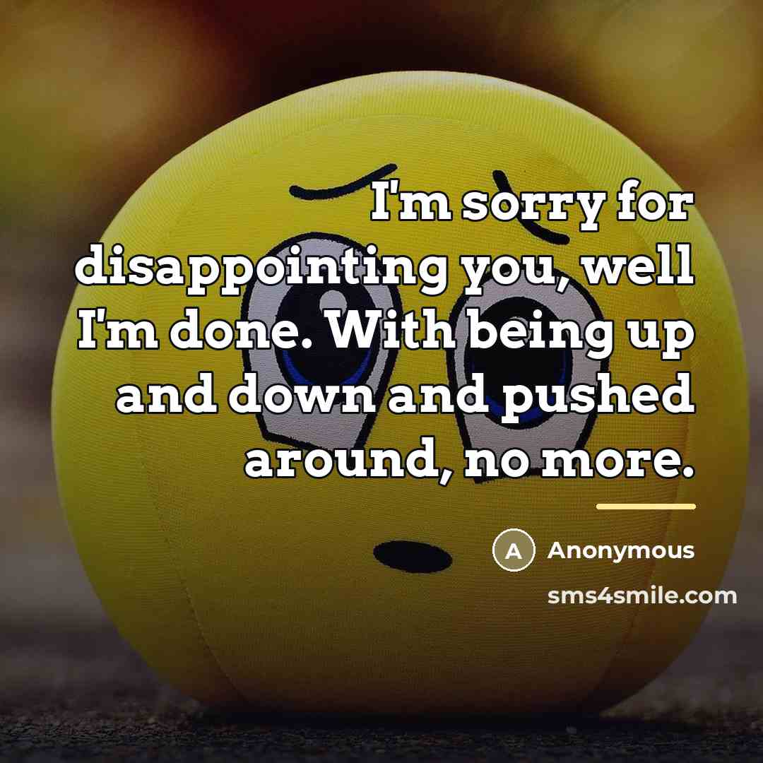 “I'm sorry for disappointing you, well I'm done. With being…” quote by Anonymous