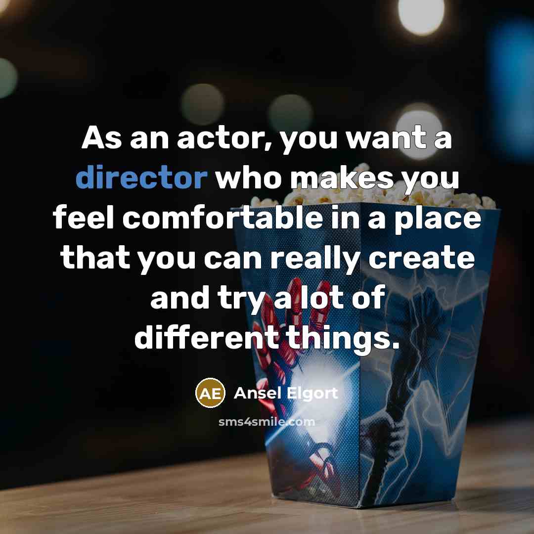 “As an actor, you want a director who makes you feel comfortable in a place that you can really create and try a lot of different things.” quote by Ansel Elgort