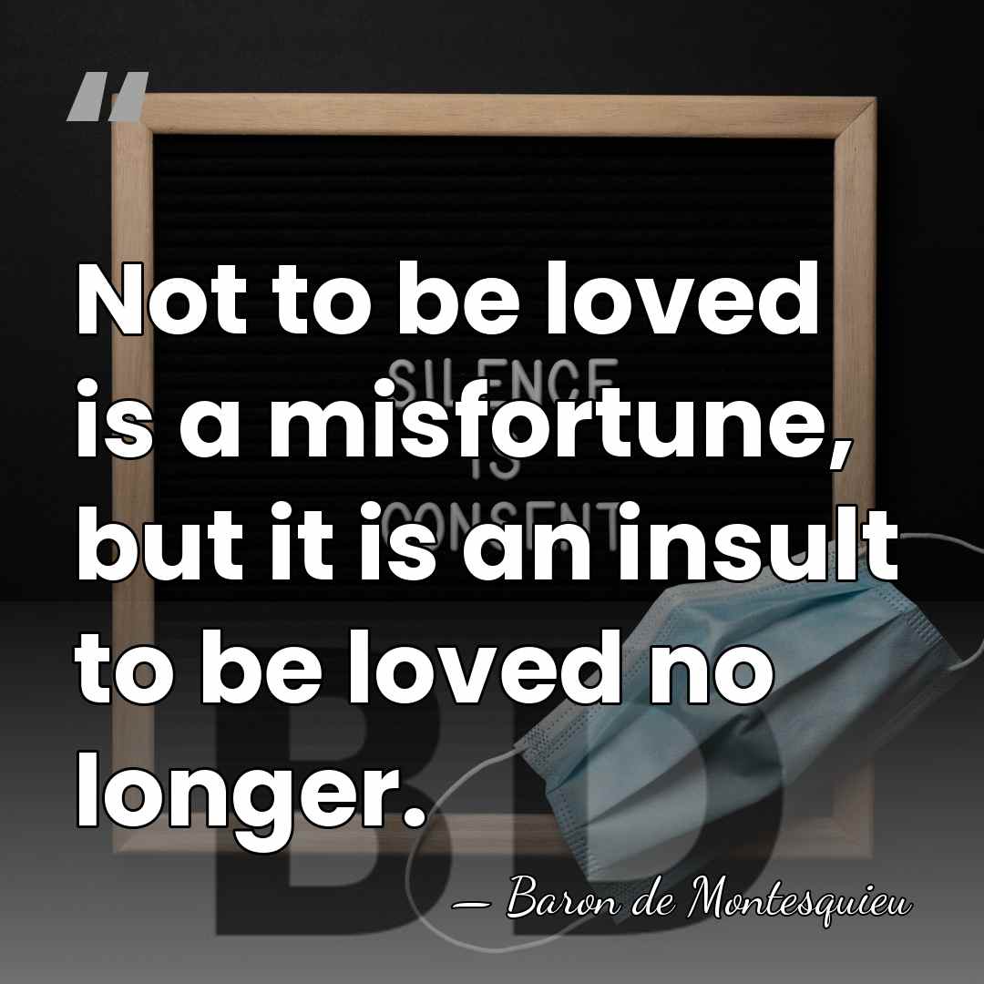 Not to be loved is a misfortune, but it is an insult&hellip; - Baron de Montesquieu