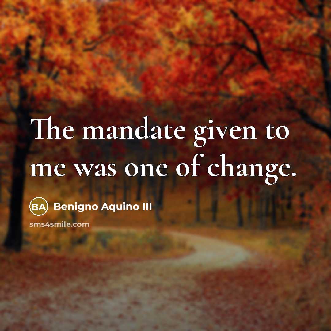 “The mandate given to me was one of change.…” quote by Benigno Aquino III