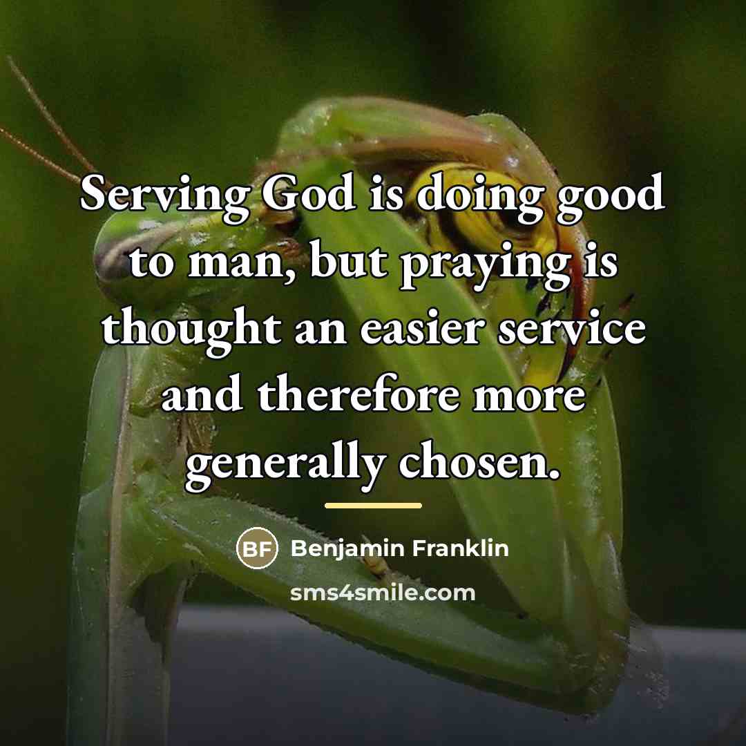 “Serving God is doing good to man, but praying is…” quote by Benjamin Franklin