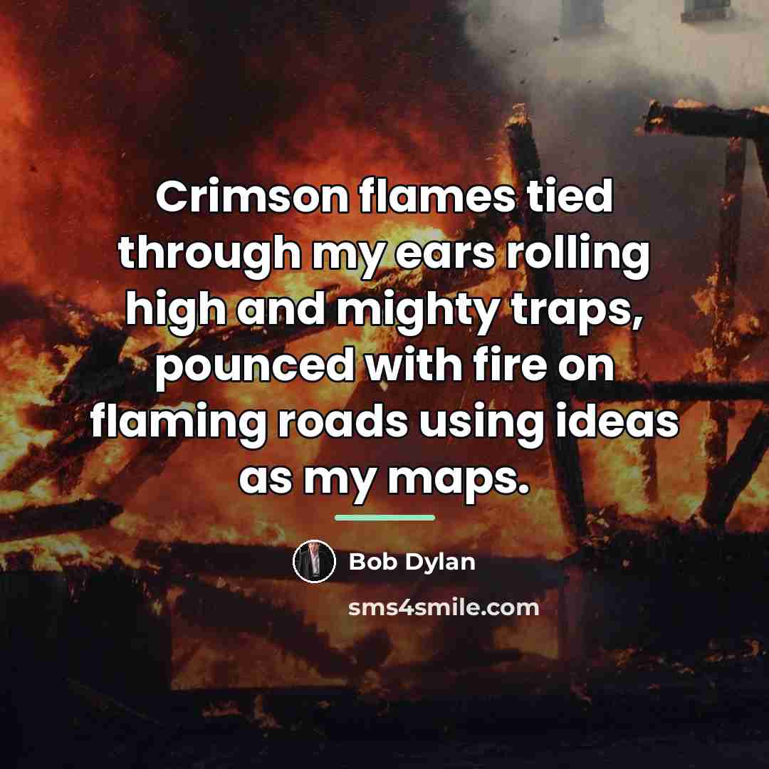 “Crimson flames tied through my ears rolling high and mighty…” quote by Bob Dylan