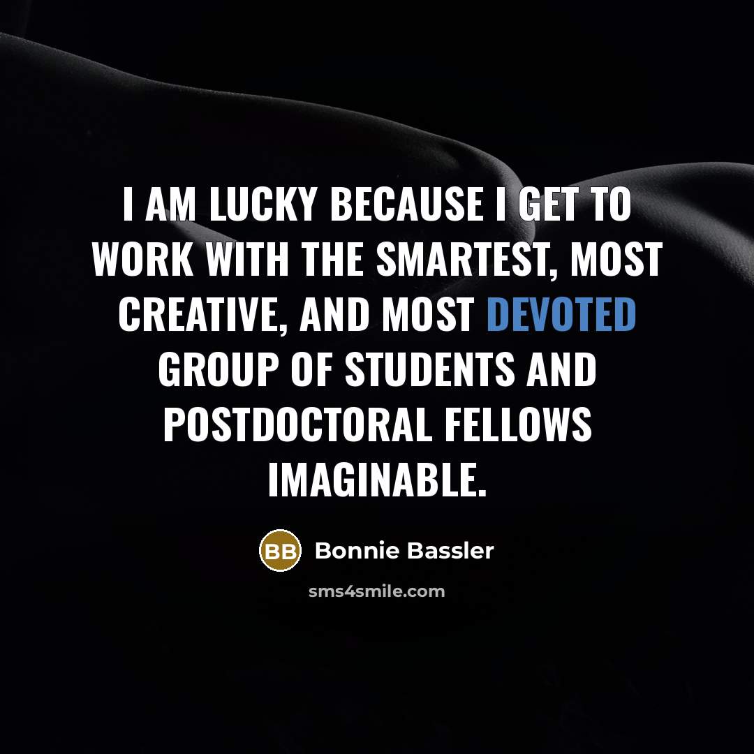 “I am lucky because I get to work with the…” quote by Bonnie Bassler