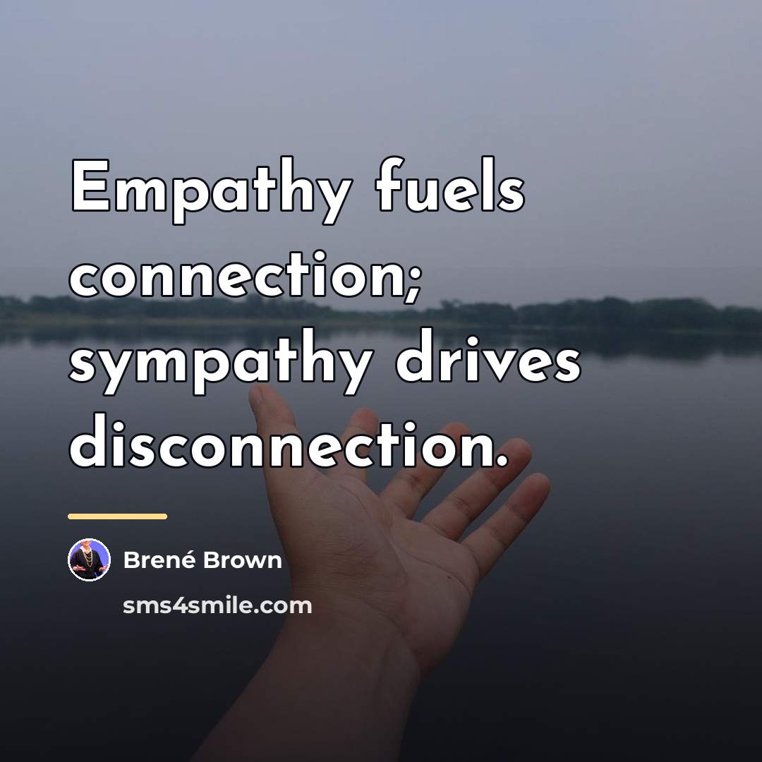 “Empathy fuels connection; sympathy drives disconnection.…” quote by Brené Brown