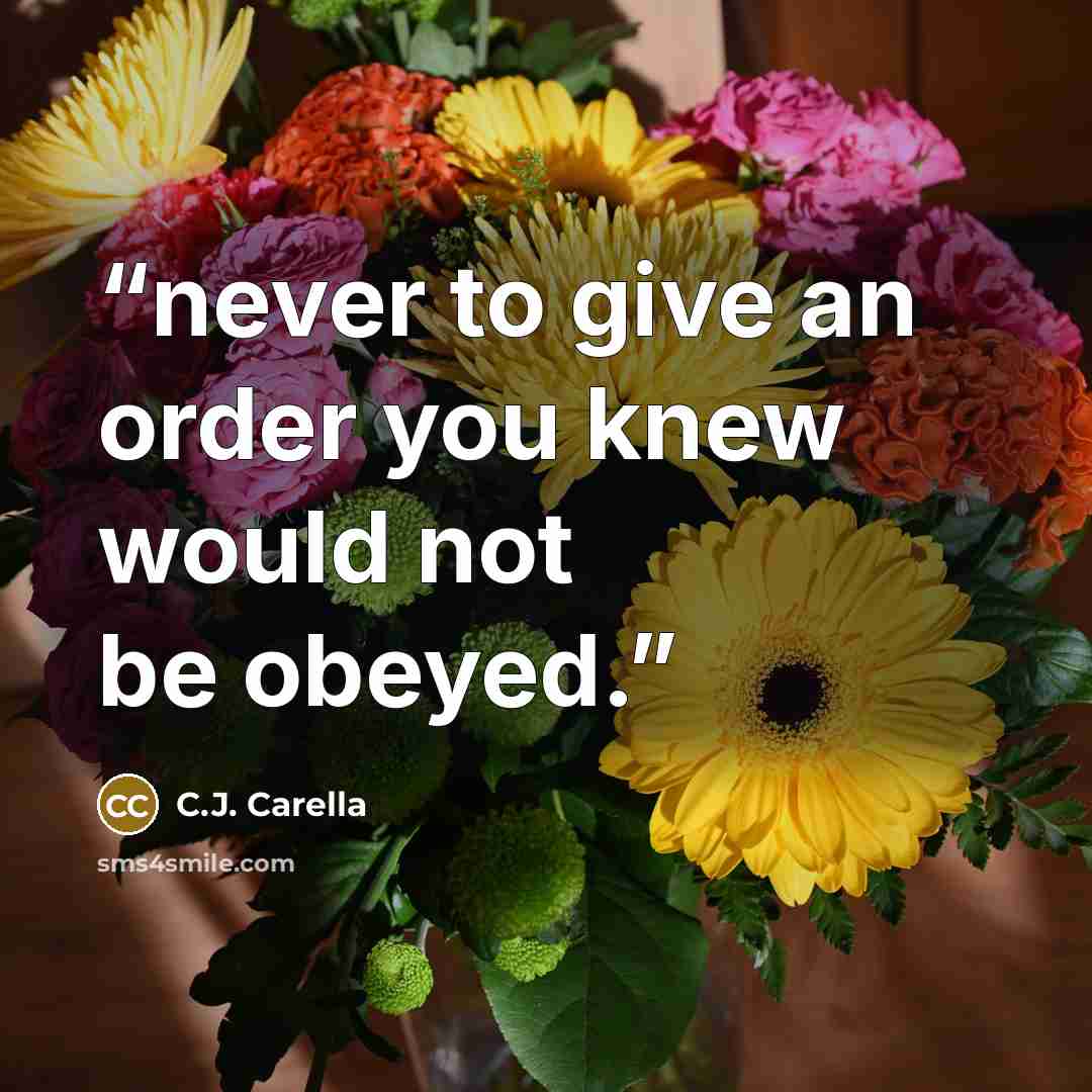 “never to give an order you knew would not be obeyed.” quote by C.J. Carella