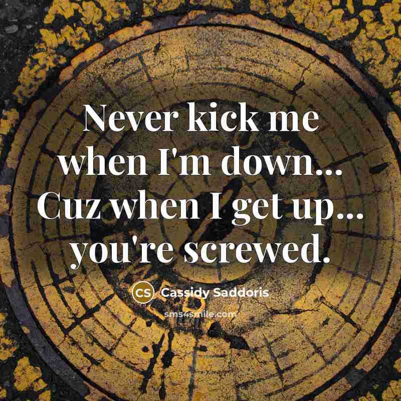 “Never kick me when I'm down... Cuz when I get up... you're screwed.” quote by Cassidy Saddoris