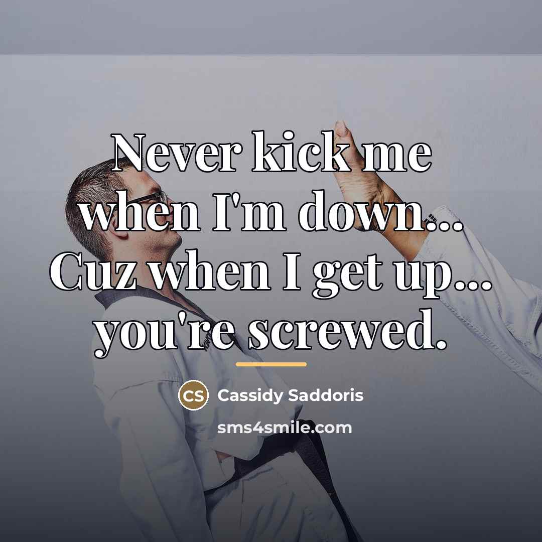 “Never kick me when I'm down... Cuz when I get…” quote by Cassidy Saddoris