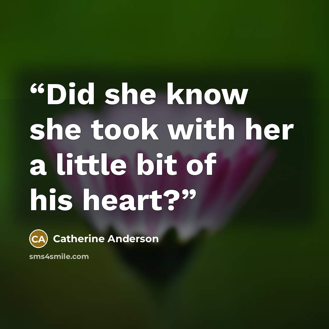 “Did she know she took with her a little bit of his heart?” quote by Catherine Anderson