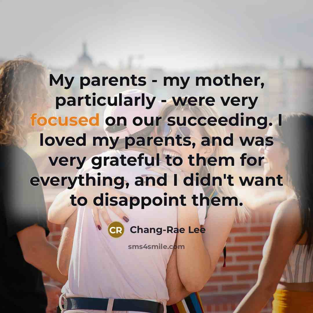 “My parents - my mother, particularly - were very focused…” quote by Chang-Rae Lee