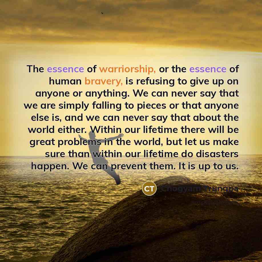 “The essence of warriorship, or the essence of human bravery,…” quote by Chogyam Trungpa