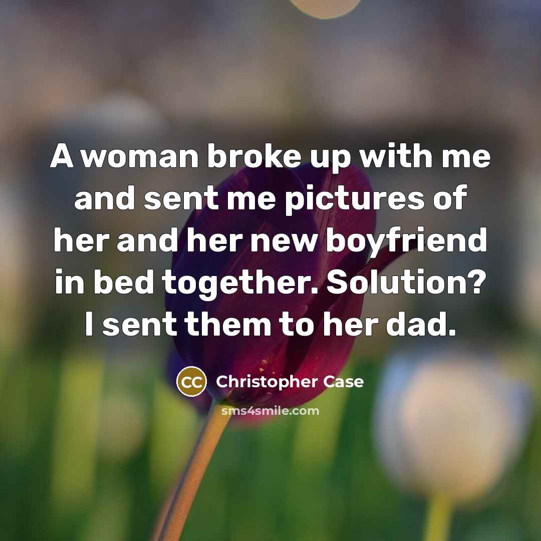 “A woman broke up with me and sent me pictures of her and her new boyfriend in bed together. Solution? I sent them to her dad.” quote by Christopher Case