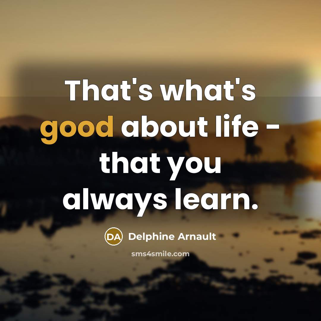 “That's what's good about life - that you always learn.” quote by Delphine Arnault