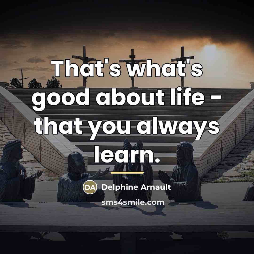 “That's what's good about life - that you always learn.…” quote by Delphine Arnault