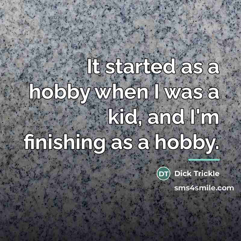 “It started as a hobby when I was a kid,…” quote by Dick Trickle