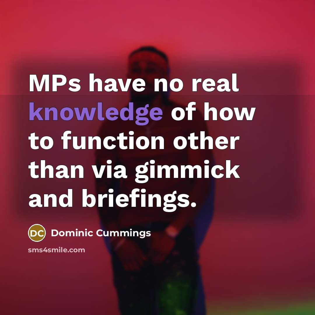 “MPs have no real knowledge of how to function other…” quote by Dominic Cummings