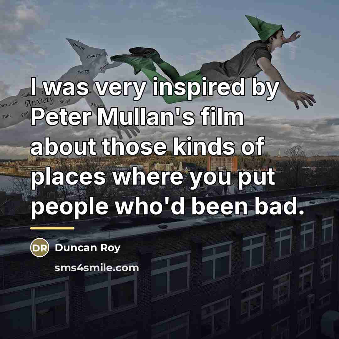 “I was very inspired by Peter Mullan's film about those…” quote by Duncan Roy