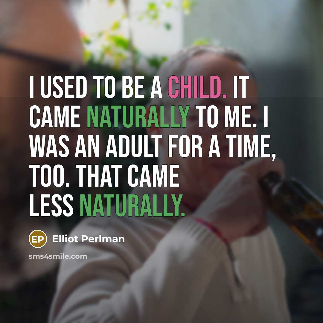 “I used to be a child. It came naturally to me. I was an adult for a time, too. That came less naturally.” quote by Elliot Perlman